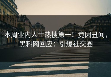 本周业内人士热搜第一！竟因丑闻，黑料网回应：引爆社交圈