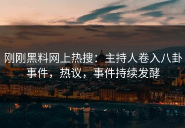 刚刚黑料网上热搜：主持人卷入八卦事件，热议，事件持续发酵