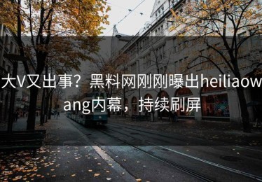 大V又出事？黑料网刚刚曝出heiliaowang内幕，持续刷屏