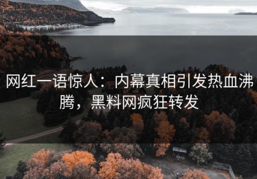 网红一语惊人：内幕真相引发热血沸腾，黑料网疯狂转发