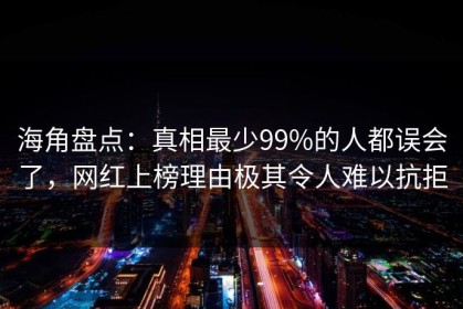 海角盘点：真相最少99%的人都误会了，网红上榜理由极其令人难以抗拒