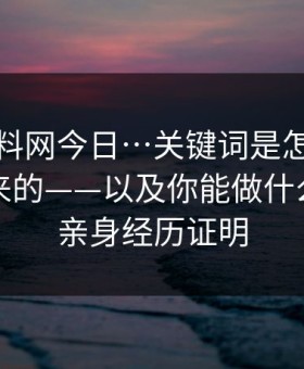 拆解黑料网今日…关键词是怎么被“养”出来的——以及你能做什么…我用亲身经历证明
