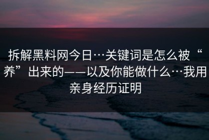 拆解黑料网今日…关键词是怎么被“养”出来的——以及你能做什么…我用亲身经历证明