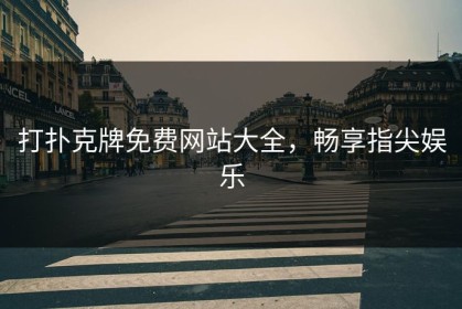 打扑克牌免费网站大全，畅享指尖娱乐