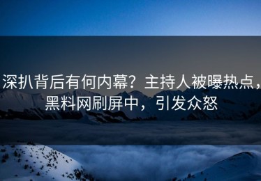 深扒背后有何内幕？主持人被曝热点，黑料网刷屏中，引发众怒