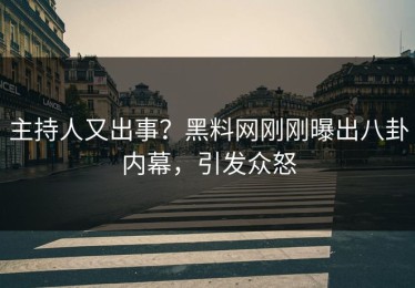 主持人又出事？黑料网刚刚曝出八卦内幕，引发众怒