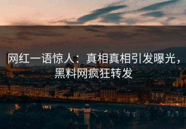 网红一语惊人：真相真相引发曝光，黑料网疯狂转发
