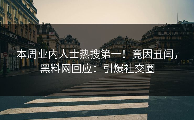 本周业内人士热搜第一！竟因丑闻，黑料网回应：引爆社交圈