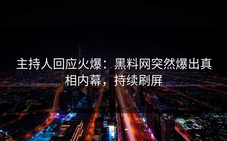 主持人回应火爆：黑料网突然爆出真相内幕，持续刷屏