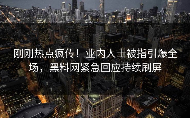 刚刚热点疯传！业内人士被指引爆全场，黑料网紧急回应持续刷屏