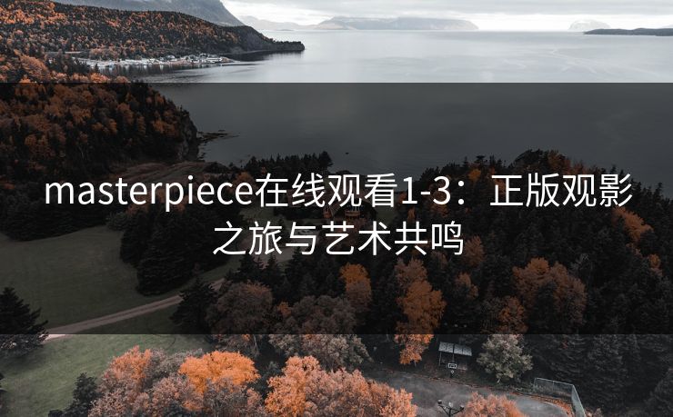 masterpiece在线观看1-3：正版观影之旅与艺术共鸣