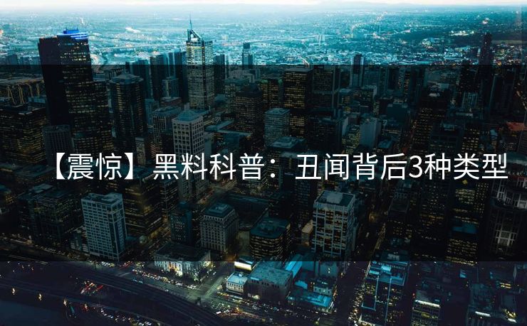【震惊】黑料科普：丑闻背后3种类型