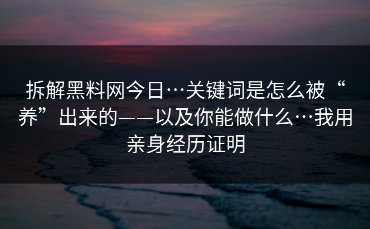 拆解黑料网今日…关键词是怎么被“养”出来的——以及你能做什么…我用亲身经历证明 拆解黑料网今日…关键词是怎么被“养”出来的——以及你能做什么…我用亲身经历证明