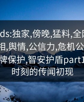 keywords:独家,傍晚,猛料,全网炸锅,91网,真相,舆情,公信力,危机公关,信息安全,品牌保护,智安护盾part1:小傍晚时刻的传闻初现