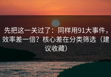 先把这一关过了：同样用91大事件，效率差一倍？核心差在分类筛选（建议收藏）