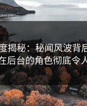 91网深度揭秘：秘闻风波背后，业内人士在后台的角色彻底令人意外