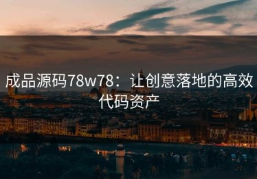成品源码78w78：让创意落地的高效代码资产