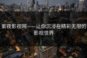 紫夜影视网——让你沉浸在精彩无限的影视世界