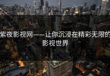 紫夜影视网——让你沉浸在精彩无限的影视世界