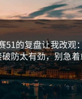 每日大赛51的复盘让我改观：这一下直接破防太有劲，别急着站队