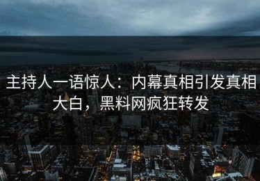 主持人一语惊人：内幕真相引发真相大白，黑料网疯狂转发