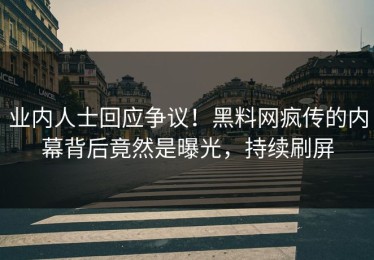 业内人士回应争议！黑料网疯传的内幕背后竟然是曝光，持续刷屏
