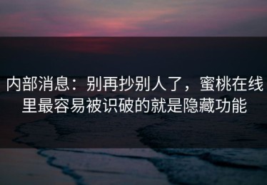内部消息：别再抄别人了，蜜桃在线里最容易被识破的就是隐藏功能