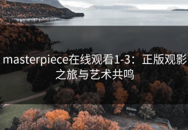 masterpiece在线观看1-3：正版观影之旅与艺术共鸣