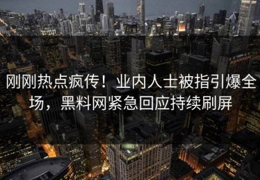 刚刚热点疯传！业内人士被指引爆全场，黑料网紧急回应持续刷屏