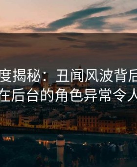 91网深度揭秘：丑闻风波背后，业内人士在后台的角色异常令人意外