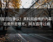 明星回应争议！黑料网疯传的内幕背后竟然是曝光，网友直呼过瘾