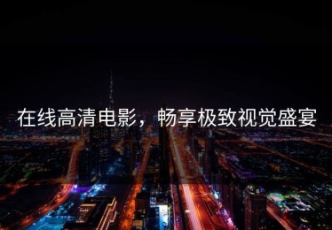 在线高清电影，畅享极致视觉盛宴