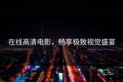 在线高清电影，畅享极致视觉盛宴