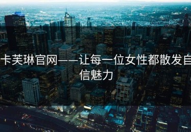 卡芙琳官网——让每一位女性都散发自信魅力