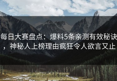 每日大赛盘点：爆料5条亲测有效秘诀，神秘人上榜理由疯狂令人欲言又止