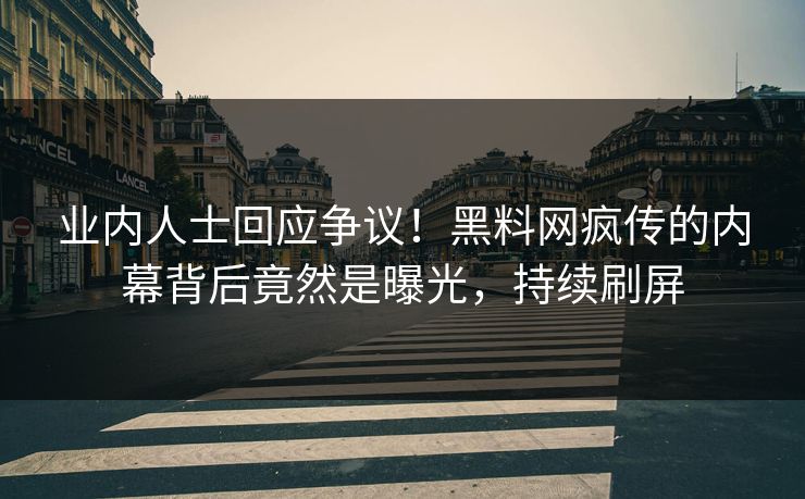 业内人士回应争议！黑料网疯传的内幕背后竟然是曝光，持续刷屏