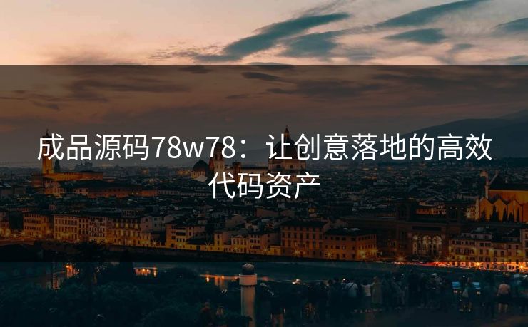 成品源码78w78：让创意落地的高效代码资产