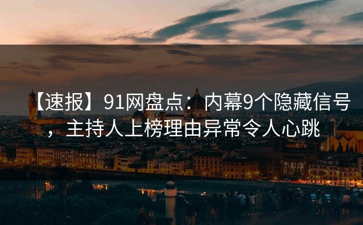 【速报】91网盘点：内幕9个隐藏信号，主持人上榜理由异常令人心跳